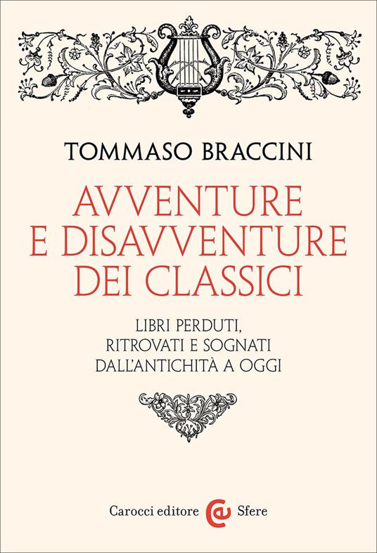 Avventure e disavventure dei classici libri perduti, ritrovati e sognati dall'antichità a oggi Tommaso Braccini