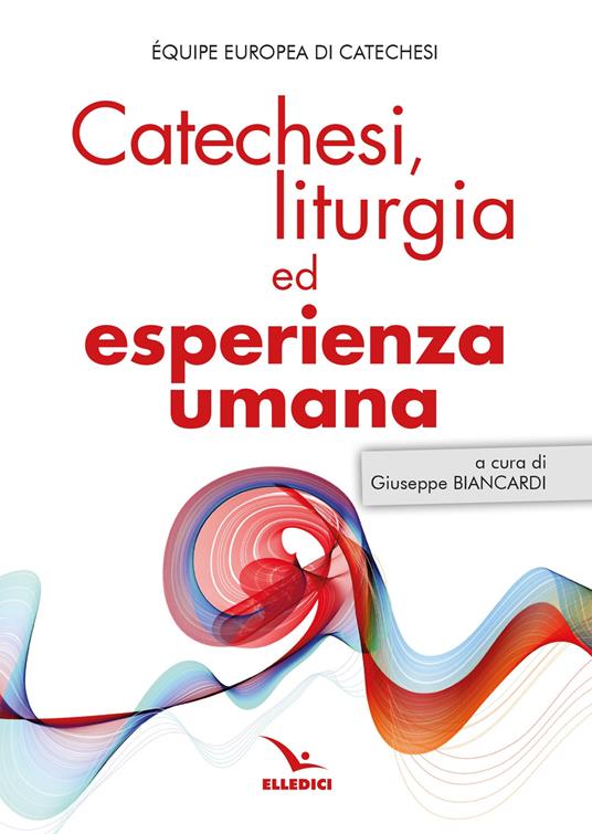 Catechesi, liturgia ed esperienza umana : atti del Congresso dell’Équipe Europea di Catechesi, Cluj-Napoca, 29 maggio – 3 giugno 2024
