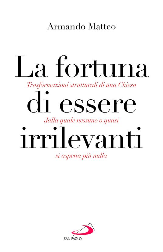 La fortuna di essere irrilevanti : trasformazioni strutturali di una Chiesa dalla quale nessuno o quasi si aspetta più nulla