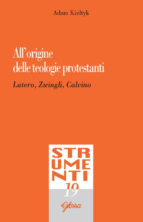 All’origine delle teologie protestanti : Lutero, Zwingli, Calvino / Adam Kiełtyk
