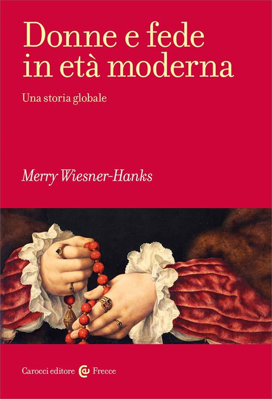 Donne e fede in età moderna : una storia globale / Merry Wiesner-Hanks