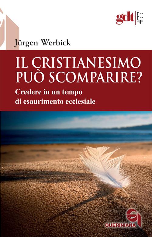Il cristianesimo può scomparire? : credere in tempo di esaurimento ecclesiale / Jürgen Werbick