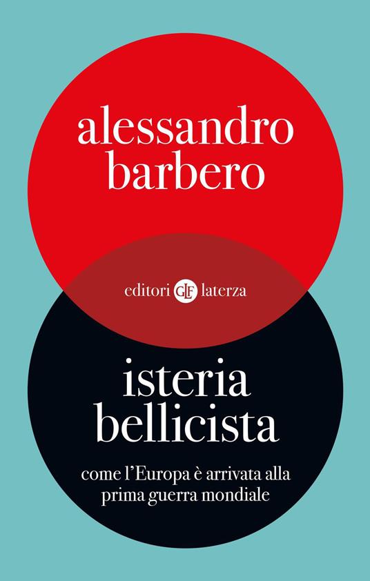 Isteria bellicista : come l’Europa è arrivata alla prima guerra mondiale / Alessandro Barbero