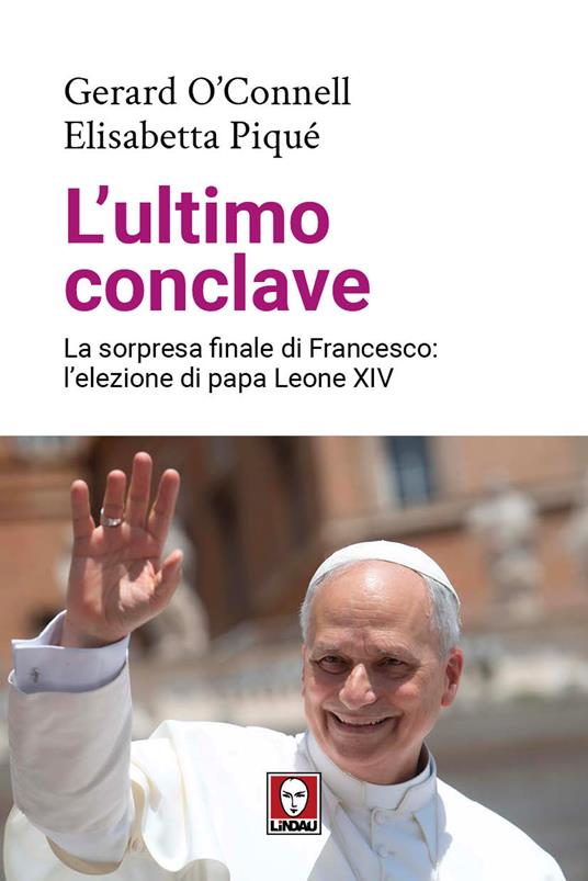L’ultimo conclave : la sorpresa finale di Francesco l’elezione di papa Leone 14. / Gerard O’Connell, Elisabetta Piqué