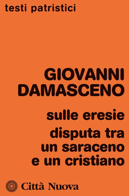 Sulle eresie ; Disputa tra un saraceno e un cristiano / Giovanni Damasceno