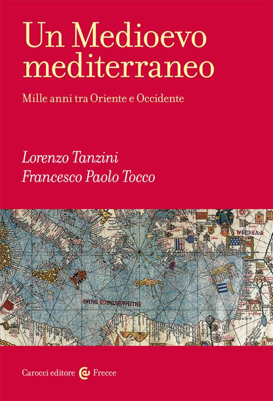 Un Medioevo mediterraneo : mille anni tra Oriente e Occidente / Lorenzo Tanzini, Francesco Paolo Tocc