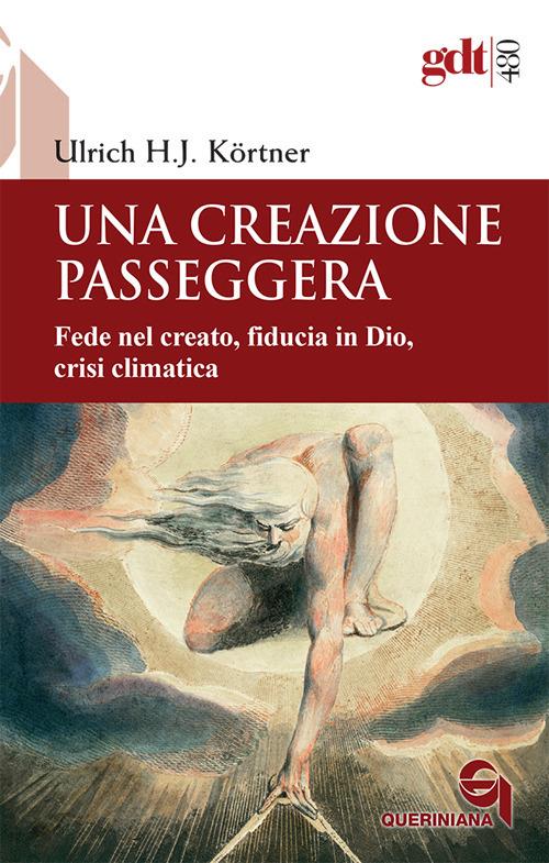 Una creazione passeggera : fede nel creato, fiducia in Dio, crisi climatica / Ulrich H.J. Körtner