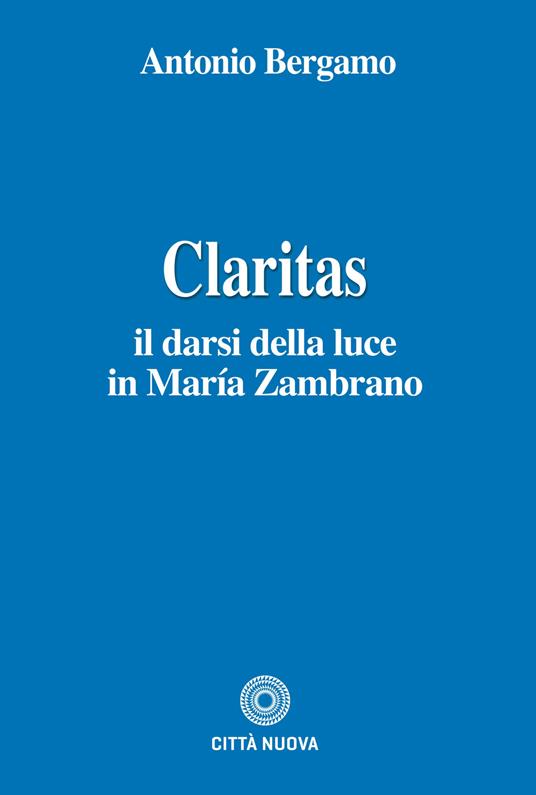 Claritas : il darsi della luce in María Zambrano / Antonio Bergamo