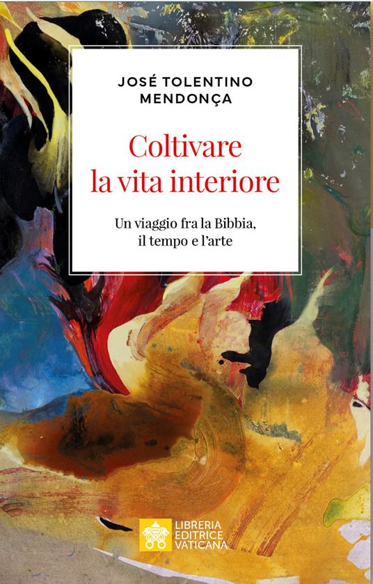 Coltivare la vita interiore : un viaggio fra la Bibbia, il tempo e l’arte / José Tolentino Mendonça