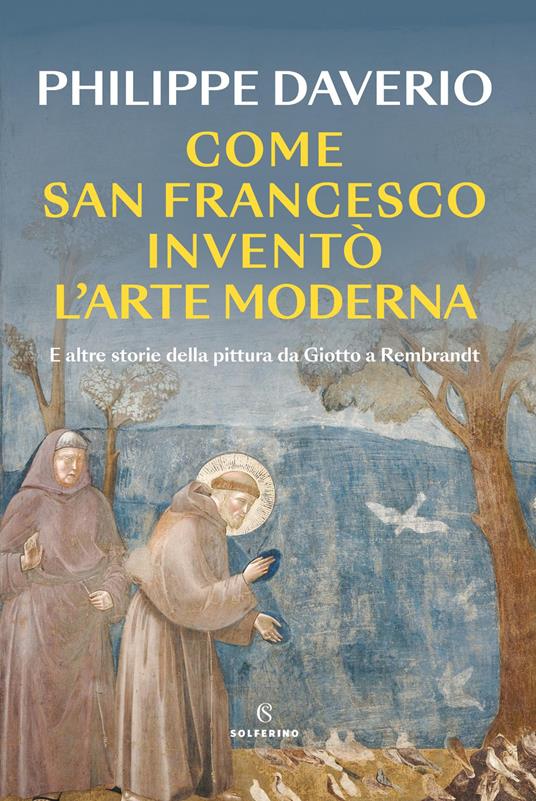 Come san Francesco inventò l’arte moderna : e altre storie della pittura da Giotto a Rembrandt / Philippe Daverio